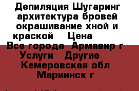Депиляция.Шугаринг.архитектура бровей окрашивание хной и краской  › Цена ­ 100 - Все города, Армавир г. Услуги » Другие   . Кемеровская обл.,Мариинск г.